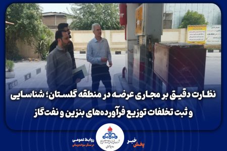 نظارت دقیق بر مجاری عرضه در منطقه گلستان؛ شناسایی و ثبت تخلفات توزیع فرآورده‌های بنزین و نفت‌گاز